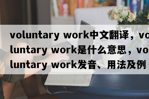 voluntary work中文翻譯，voluntary work是什么意思，voluntary work發(fā)音、用法及例句