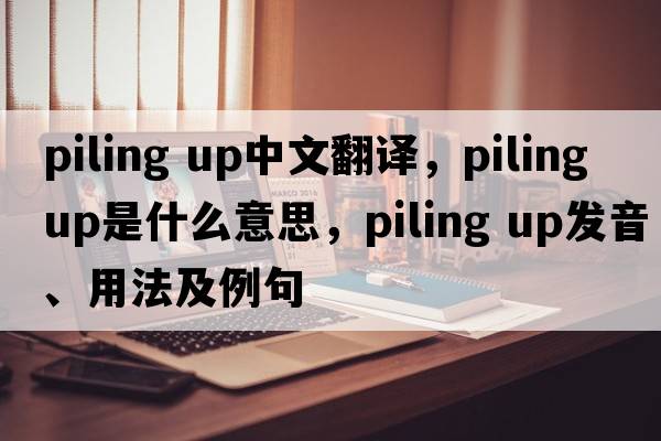 piling up中文翻譯，piling up是什么意思，piling up發(fā)音、用法及例句
