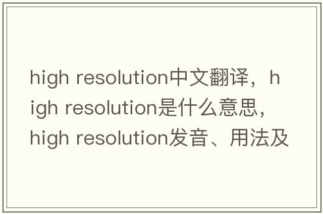 high resolution中文翻譯，high resolution是什么意思，high resolution發(fā)音、用法及例句