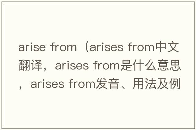 arise from（arises from中文翻譯，arises from是什么意思，arises from發(fā)音、用法及例句）
