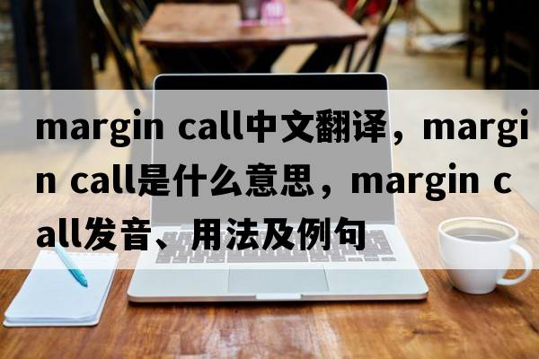 margin call中文翻譯，margin call是什么意思，margin call發(fā)音、用法及例句