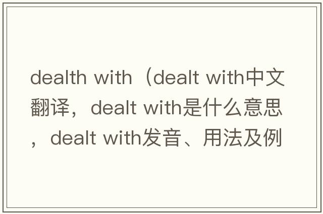 dealth with（dealt with中文翻譯，dealt with是什么意思，dealt with發(fā)音、用法及例句）
