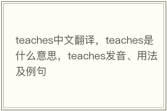 teaches中文翻譯，teaches是什么意思，teaches發(fā)音、用法及例句