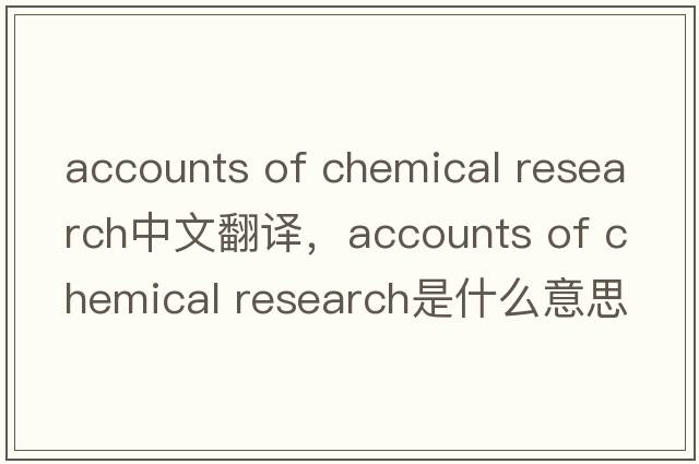 accounts of chemical research中文翻譯，accounts of chemical research是什么意思，accounts of chemical research發(fā)音
