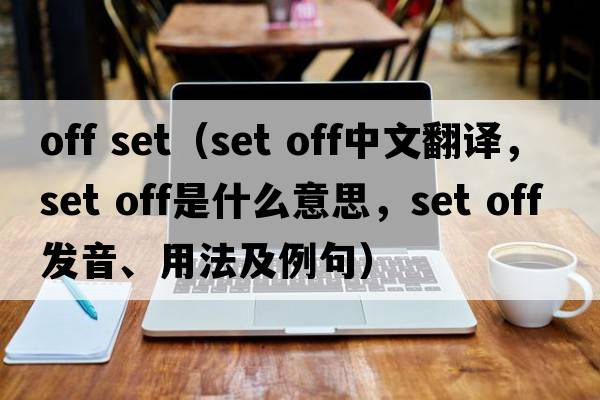 off set（set off中文翻譯，set off是什么意思，set off發(fā)音、用法及例句）