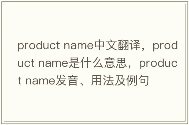 product name中文翻譯，product name是什么意思，product name發(fā)音、用法及例句