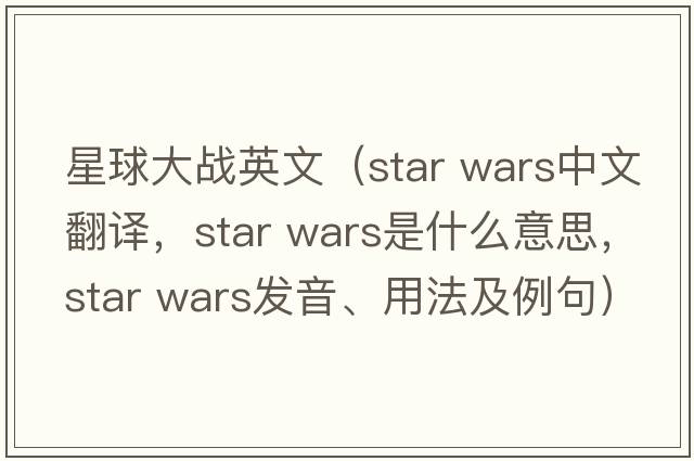 星球大戰(zhàn)英文（star wars中文翻譯，star wars是什么意思，star wars發(fā)音、用法及例句）