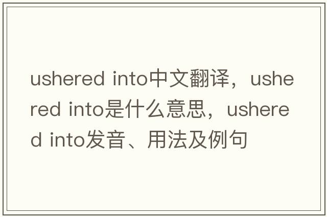 ushered into中文翻譯，ushered into是什么意思，ushered into發(fā)音、用法及例句