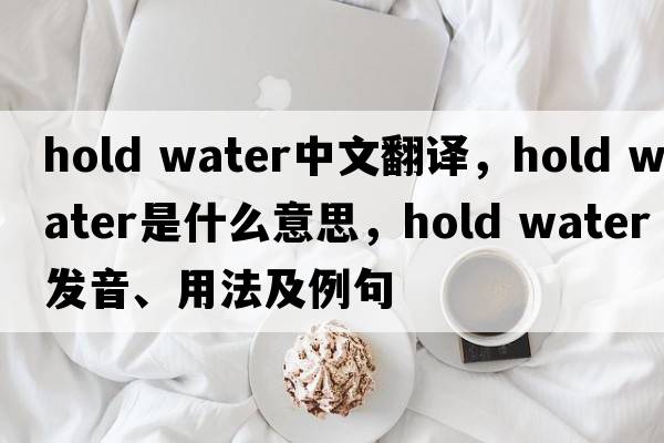 hold water中文翻譯，hold water是什么意思，hold water發(fā)音、用法及例句