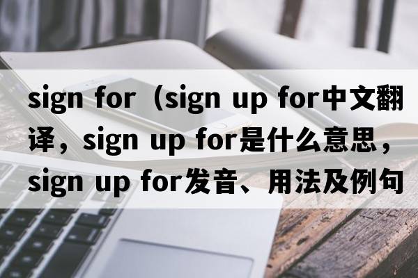 sign for（sign up for中文翻譯，sign up for是什么意思，sign up for發(fā)音、用法及例句）
