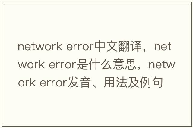 network error中文翻譯，network error是什么意思，network error發(fā)音、用法及例句
