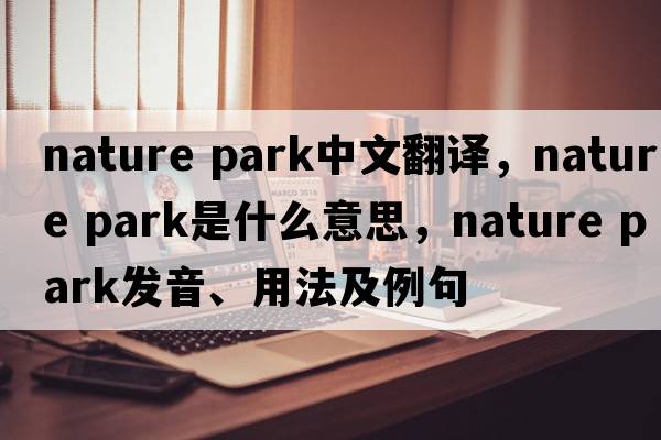 nature park中文翻譯，nature park是什么意思，nature park發(fā)音、用法及例句