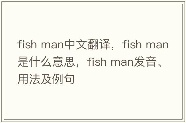 fish man中文翻譯，fish man是什么意思，fish man發(fā)音、用法及例句