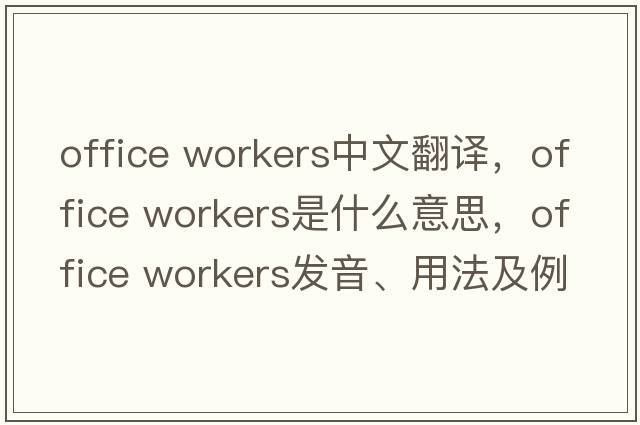 office workers中文翻譯，office workers是什么意思，office workers發(fā)音、用法及例句