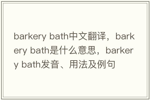 barkery bath中文翻譯，barkery bath是什么意思，barkery bath發(fā)音、用法及例句