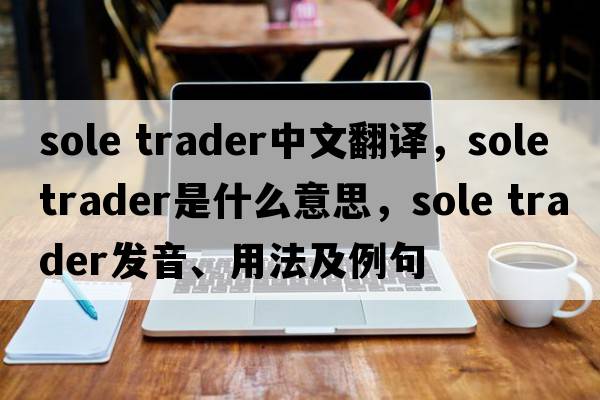 sole trader中文翻譯，sole trader是什么意思，sole trader發(fā)音、用法及例句