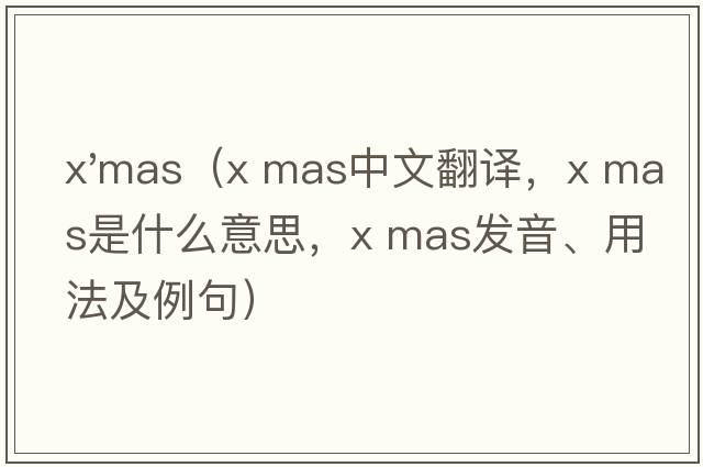 x'mas（x mas中文翻譯，x mas是什么意思，x mas發(fā)音、用法及例句）
