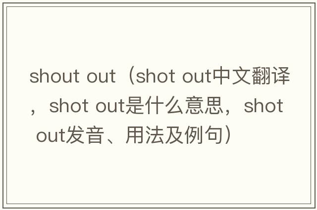 shout out（shot out中文翻譯，shot out是什么意思，shot out發(fā)音、用法及例句）