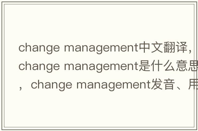 change management中文翻譯，change management是什么意思，change management發(fā)音、用法及例句