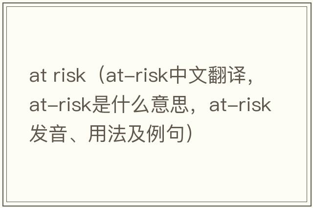 at risk（at-risk中文翻譯，at-risk是什么意思，at-risk發(fā)音、用法及例句）