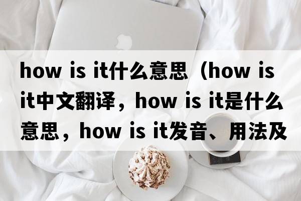 how is it什么意思（how is it中文翻譯，how is it是什么意思，how is it發(fā)音、用法及例句）
