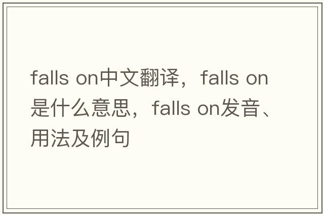 falls on中文翻譯，falls on是什么意思，falls on發(fā)音、用法及例句