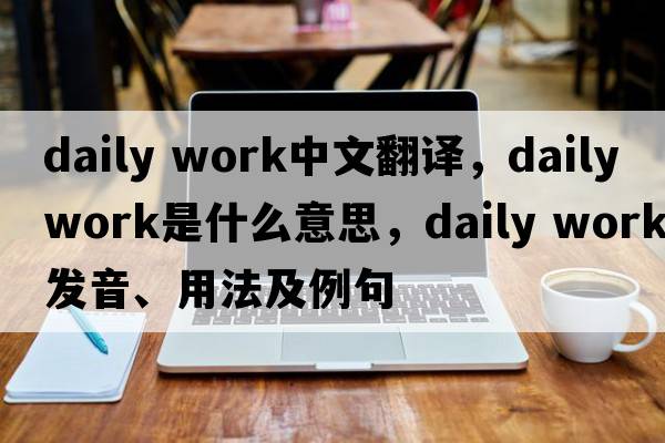 daily work中文翻譯，daily work是什么意思，daily work發(fā)音、用法及例句
