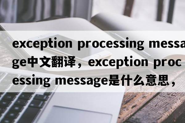 exception processing message中文翻譯，exception processing message是什么意思，exception processing message發(fā)音、用法