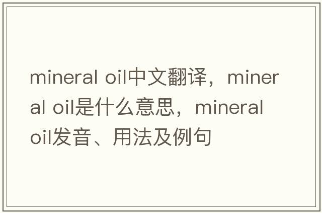 mineral oil中文翻譯，mineral oil是什么意思，mineral oil發(fā)音、用法及例句