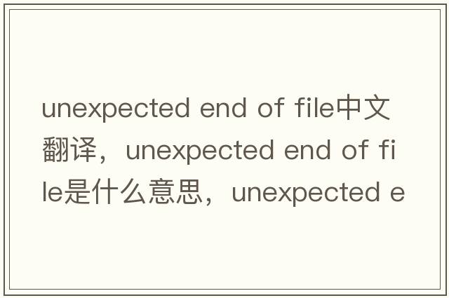 unexpected end of file中文翻譯，unexpected end of file是什么意思，unexpected end of file發(fā)音、用法及例句