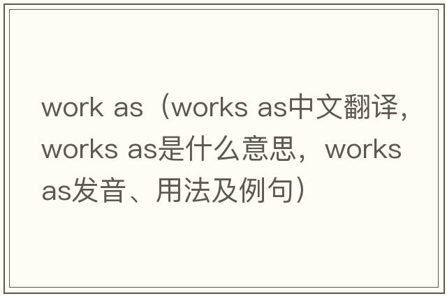work as（works as中文翻譯，works as是什么意思，works as發(fā)音、用法及例句）