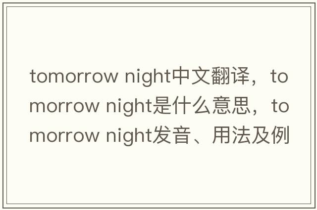 tomorrow night中文翻譯，tomorrow night是什么意思，tomorrow night發(fā)音、用法及例句