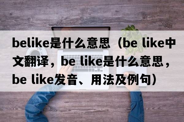 belike是什么意思（be like中文翻譯，be like是什么意思，be like發(fā)音、用法及例句）