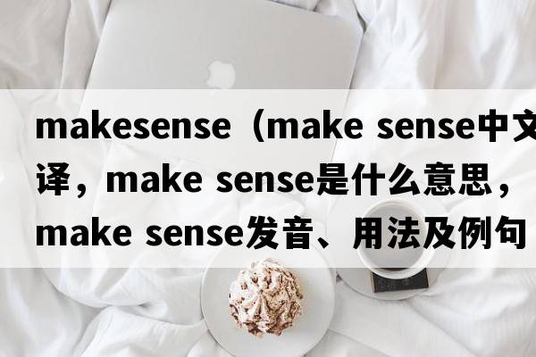 makesense（make sense中文翻譯，make sense是什么意思，make sense發(fā)音、用法及例句）