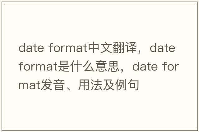 date format中文翻譯，date format是什么意思，date format發(fā)音、用法及例句