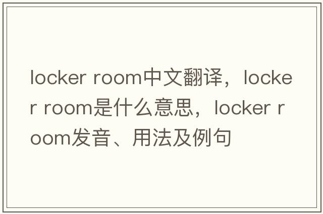 locker room中文翻譯，locker room是什么意思，locker room發(fā)音、用法及例句