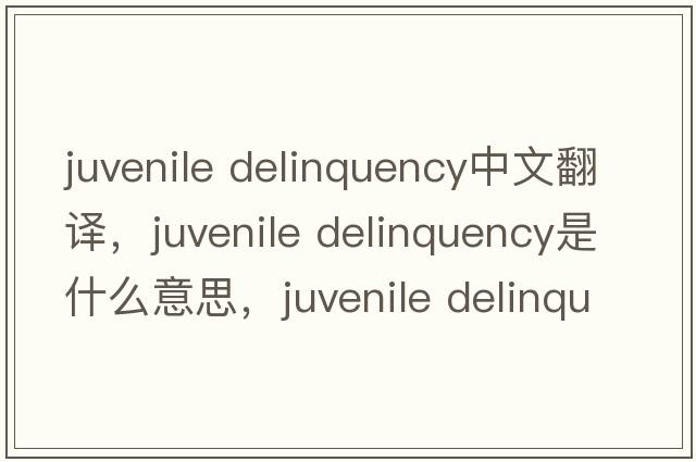 juvenile delinquency中文翻譯，juvenile delinquency是什么意思，juvenile delinquency發(fā)音、用法及例句