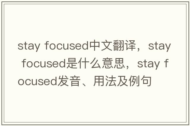 stay focused中文翻譯，stay focused是什么意思，stay focused發(fā)音、用法及例句
