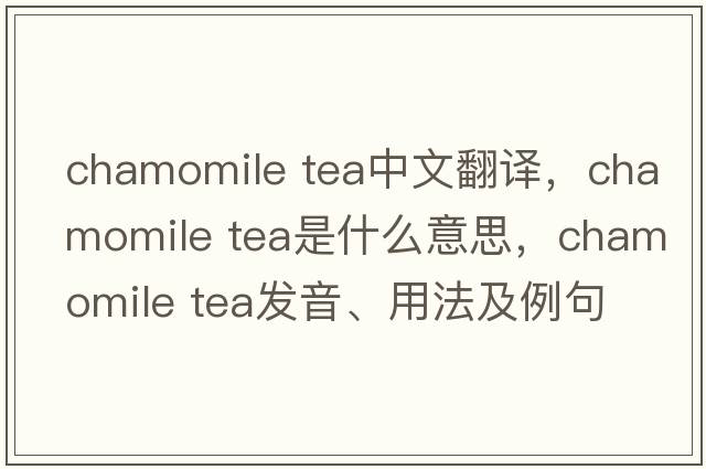 chamomile tea中文翻譯，chamomile tea是什么意思，chamomile tea發(fā)音、用法及例句