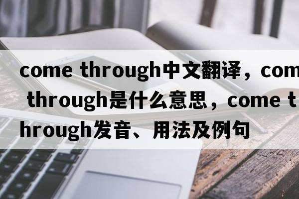 come through中文翻譯，come through是什么意思，come through發(fā)音、用法及例句