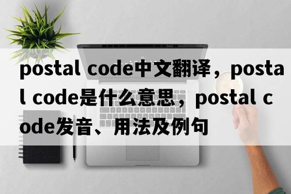 postal code中文翻譯，postal code是什么意思，postal code發(fā)音、用法及例句