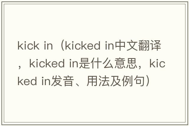 kick in（kicked in中文翻譯，kicked in是什么意思，kicked in發(fā)音、用法及例句）