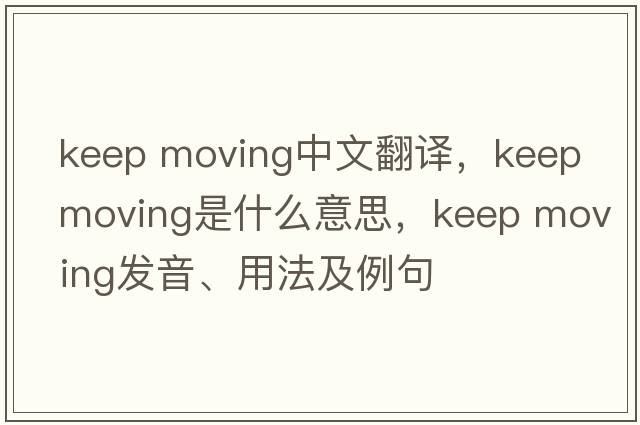 keep moving中文翻譯，keep moving是什么意思，keep moving發(fā)音、用法及例句