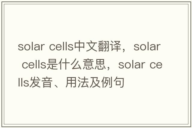 solar cells中文翻譯，solar cells是什么意思，solar cells發(fā)音、用法及例句