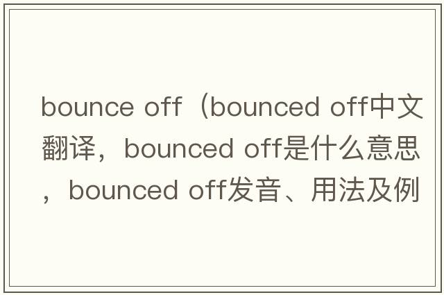 bounce off（bounced off中文翻譯，bounced off是什么意思，bounced off發(fā)音、用法及例句）