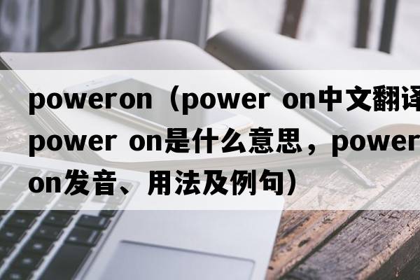 poweron（Power on中文翻譯，Power on是什么意思，Power on發(fā)音、用法及例句）