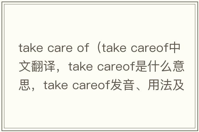 take care of（take careof中文翻譯，take careof是什么意思，take careof發(fā)音、用法及例句）