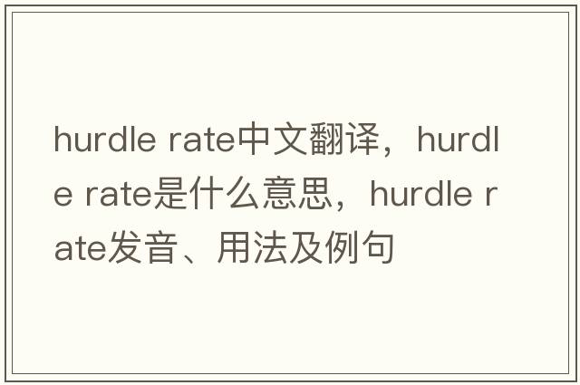 hurdle rate中文翻譯，hurdle rate是什么意思，hurdle rate發(fā)音、用法及例句