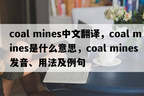 coal mines中文翻譯，coal mines是什么意思，coal mines發(fā)音、用法及例句