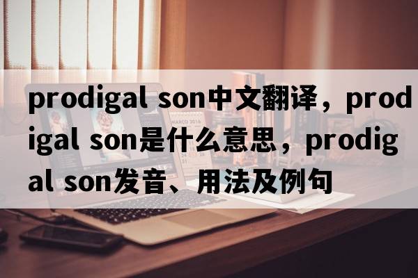 prodigal son中文翻譯，prodigal son是什么意思，prodigal son發(fā)音、用法及例句